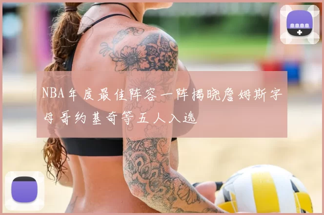NBA年度最佳阵容一阵揭晓詹姆斯字母哥约基奇等五人入选