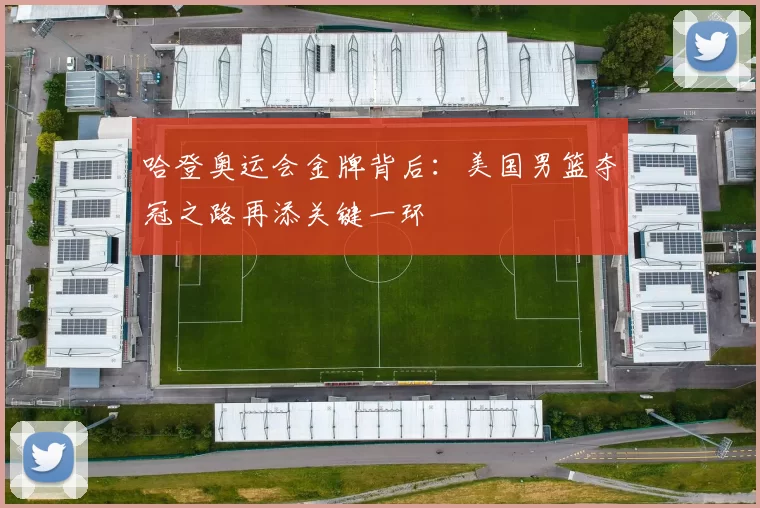 哈登奥运会金牌背后：美国男篮夺冠之路再添关键一环