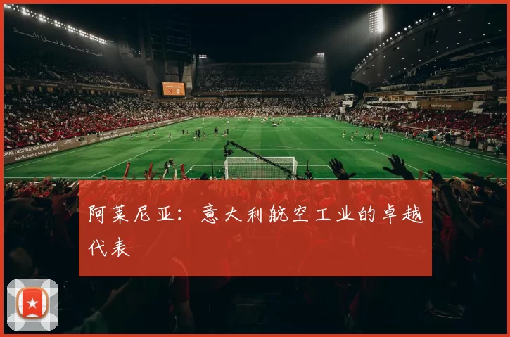 阿莱尼亚:意大利航空工业的卓越代表