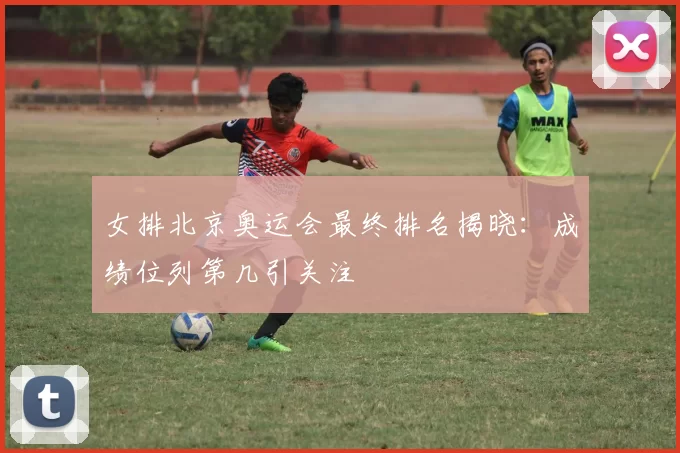 女排北京奥运会最终排名揭晓：成绩位列第几引关注
