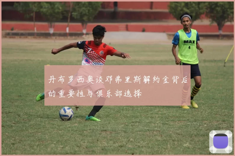 丹布罗西奥谈邓弗里斯解约金背后的重要性与俱乐部选择