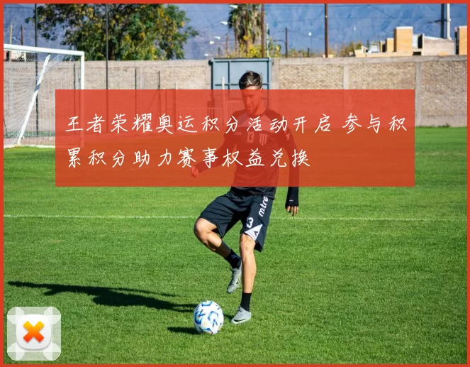 王者荣耀奥运积分活动开启 参与积累积分助力赛事权益兑换