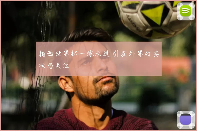 梅西世界杯一球未进 引发外界对其状态关注