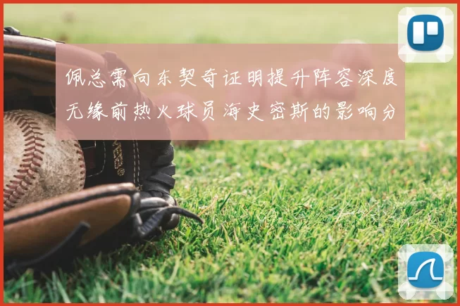 佩总需向东契奇证明提升阵容深度无缘前热火球员海史密斯的影响分析