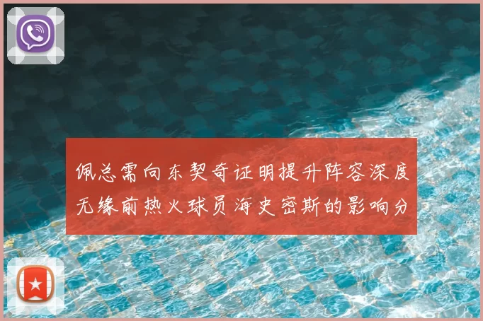 佩总需向东契奇证明提升阵容深度无缘前热火球员海史密斯的影响分析