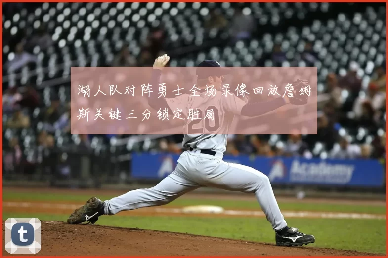 湖人队对阵勇士全场录像回放詹姆斯关键三分锁定胜局