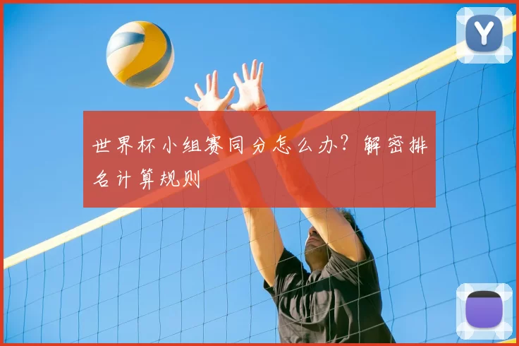世界杯小组赛同分怎么办？解密排名计算规则