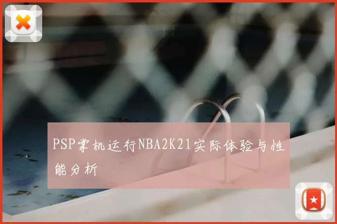 PSP掌机运行NBA2K21实际体验与性能分析