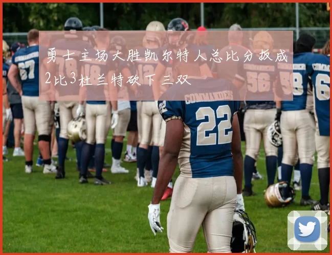 勇士主场大胜凯尔特人总比分扳成2比3杜兰特砍下三双