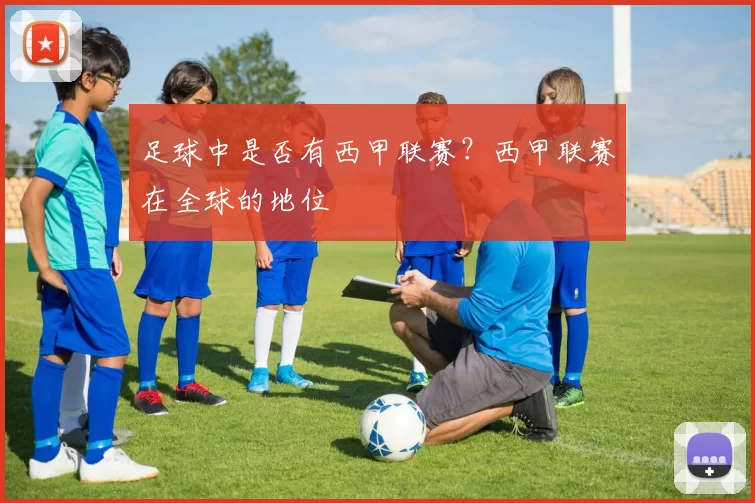 足球中是否有西甲联赛?西甲联赛在全球的地位