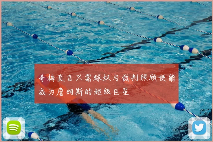 夸梅直言只需球权与裁判照顾便能成为詹姆斯的超级巨星