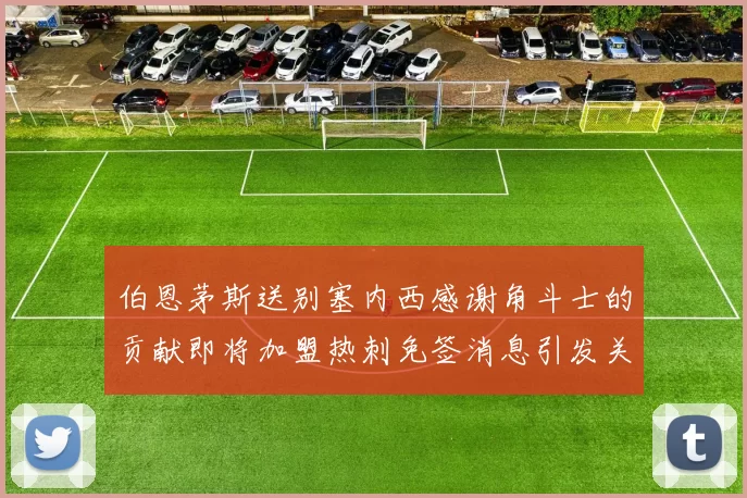 伯恩茅斯送别塞内西感谢角斗士的贡献即将加盟热刺免签消息引发关注