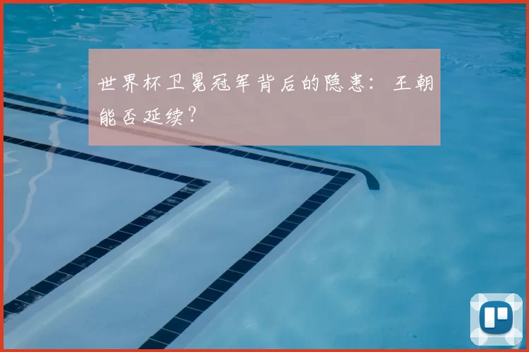 世界杯卫冕冠军背后的隐患：王朝能否延续？