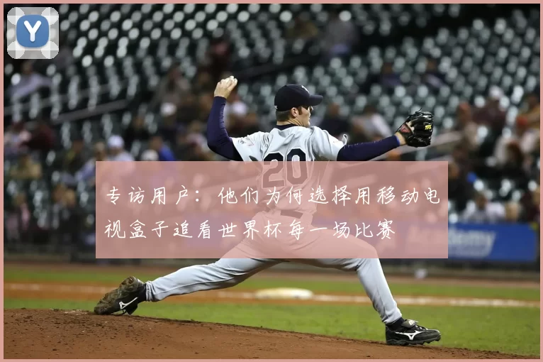 专访用户：他们为何选择用移动电视盒子追看世界杯每一场比赛