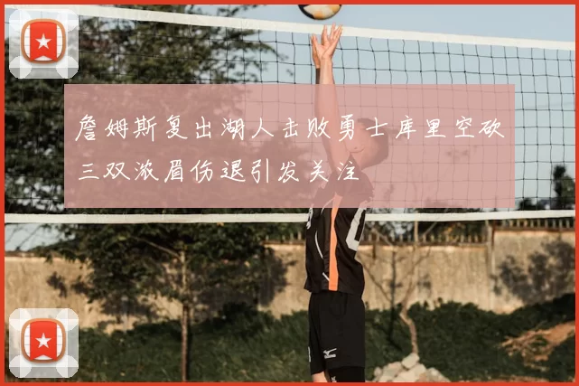 詹姆斯复出湖人击败勇士库里空砍三双浓眉伤退引发关注