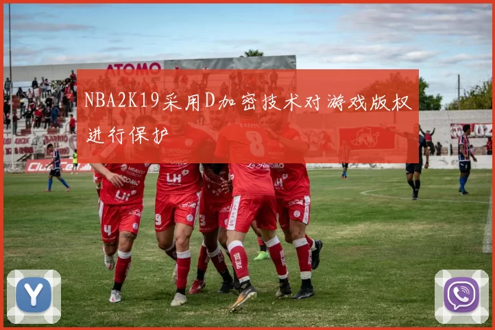 NBA2K19采用D加密技术对游戏版权进行保护