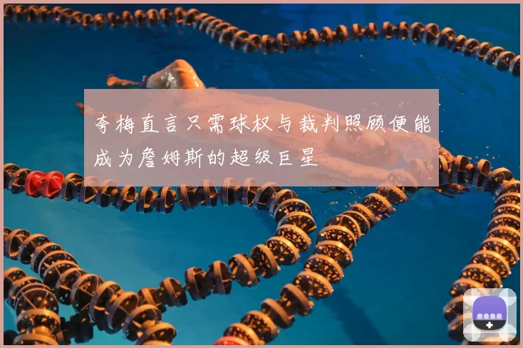 夸梅直言只需球权与裁判照顾便能成为詹姆斯的超级巨星