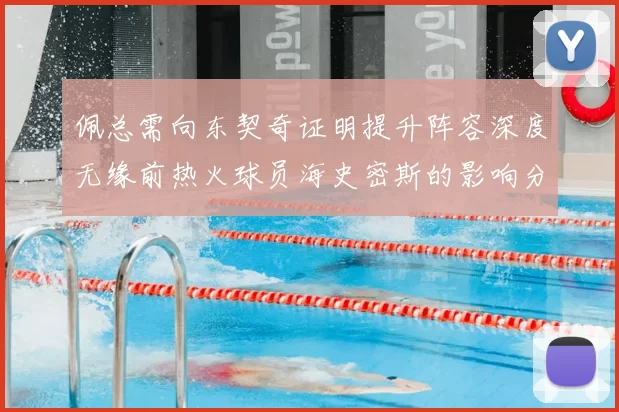 佩总需向东契奇证明提升阵容深度无缘前热火球员海史密斯的影响分析