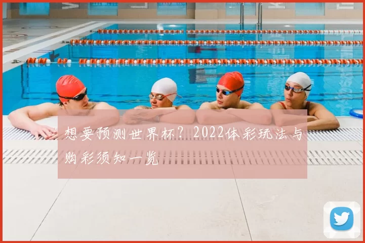 想要预测世界杯?2022体彩玩法与购彩须知一览