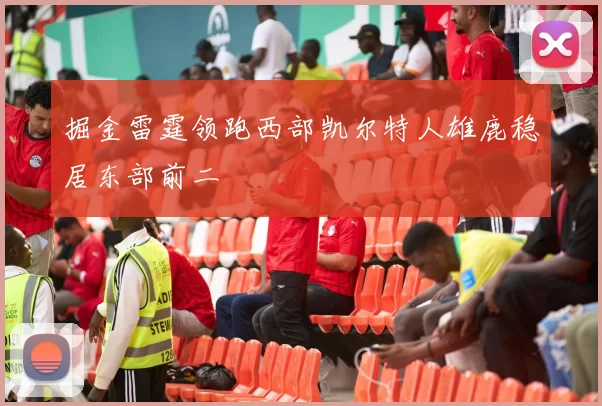 掘金雷霆领跑西部凯尔特人雄鹿稳居东部前二