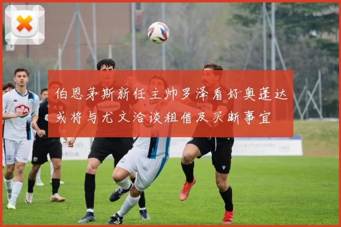 伯恩茅斯新任主帅罗泽看好奥蓬达或将与尤文洽谈租借及买断事宜