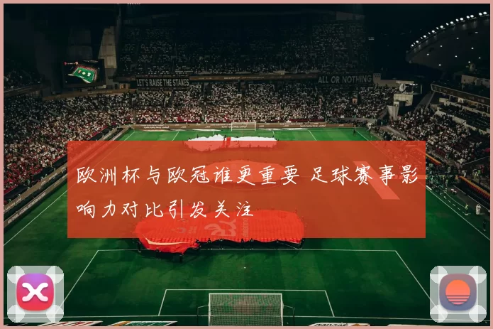 欧洲杯与欧冠谁更重要 足球赛事影响力对比引发关注