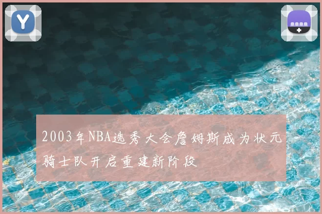 2003年NBA选秀大会詹姆斯成为状元骑士队开启重建新阶段