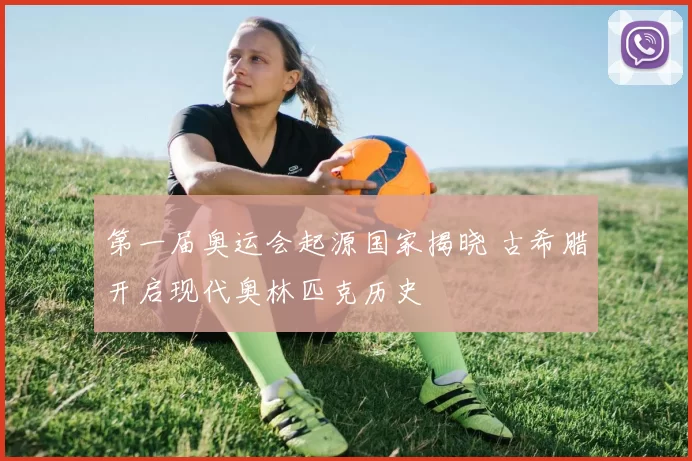 第一届奥运会起源国家揭晓 古希腊开启现代奥林匹克历史