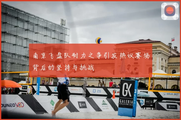南京飞盘队耐力之争引发热议赛场背后的坚持与挑战