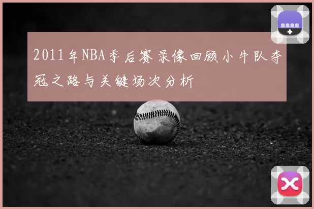 2011年NBA季后赛录像回顾小牛队夺冠之路与关键场次分析