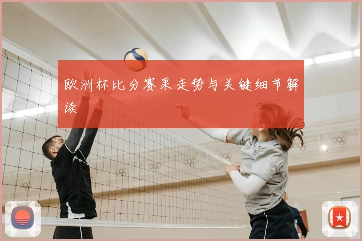 欧洲杯比分赛果走势与关键细节解读