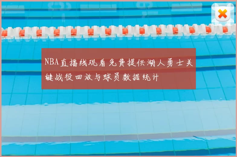 NBA直播线观看免费提供湖人勇士关键战役回放与球员数据统计