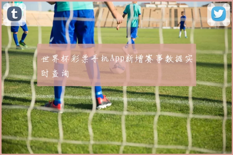 世界杯彩票手机App新增赛事数据实时查询