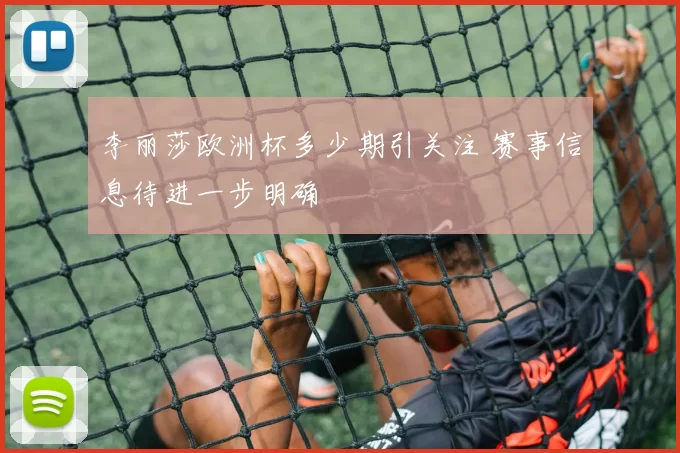李丽莎欧洲杯多少期引关注 赛事信息待进一步明确