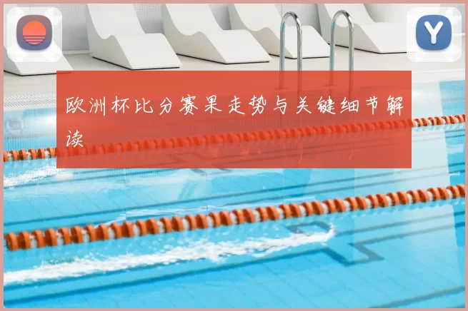欧洲杯比分赛果走势与关键细节解读