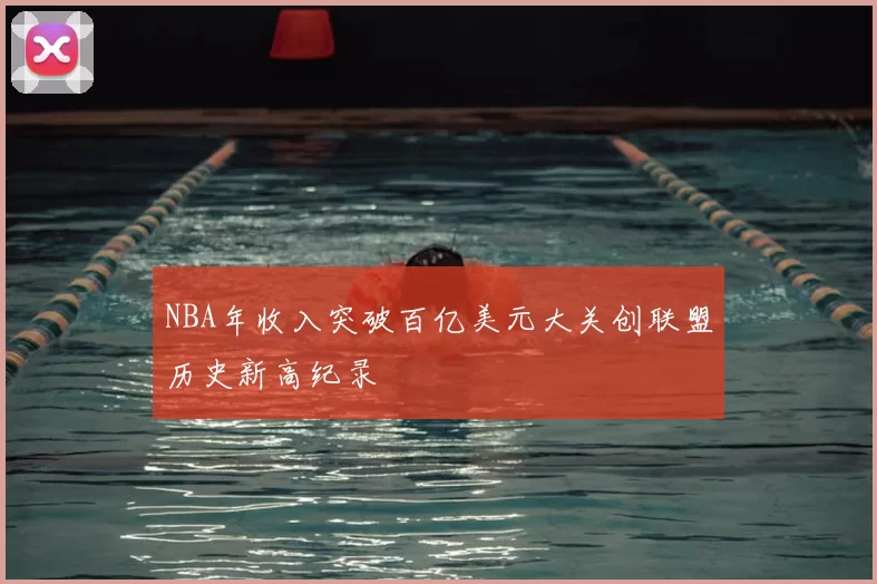 NBA年收入突破百亿美元大关创联盟历史新高纪录