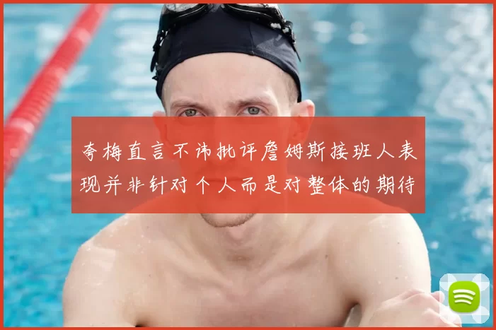 夸梅直言不讳批评詹姆斯接班人表现并非针对个人而是对整体的期待