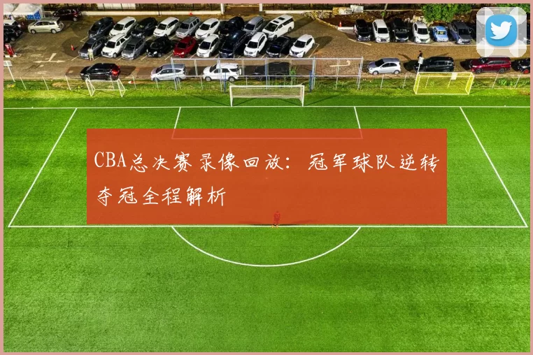 CBA总决赛录像回放：冠军球队逆转夺冠全程解析