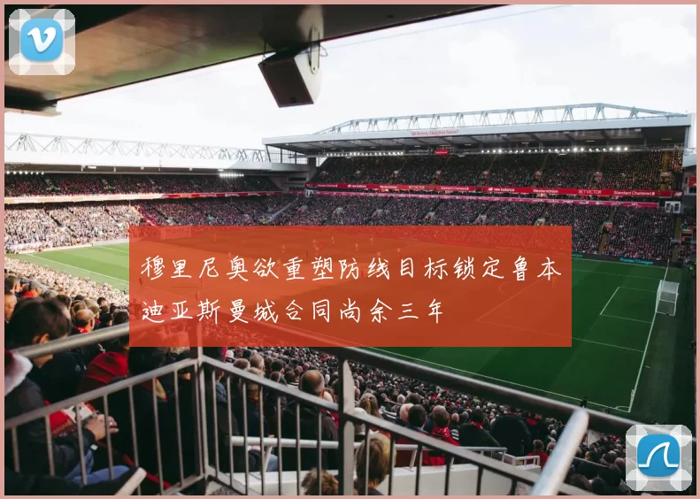穆里尼奥欲重塑防线目标锁定鲁本迪亚斯曼城合同尚余三年