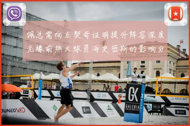佩总需向东契奇证明提升阵容深度无缘前热火球员海史密斯的影响分析