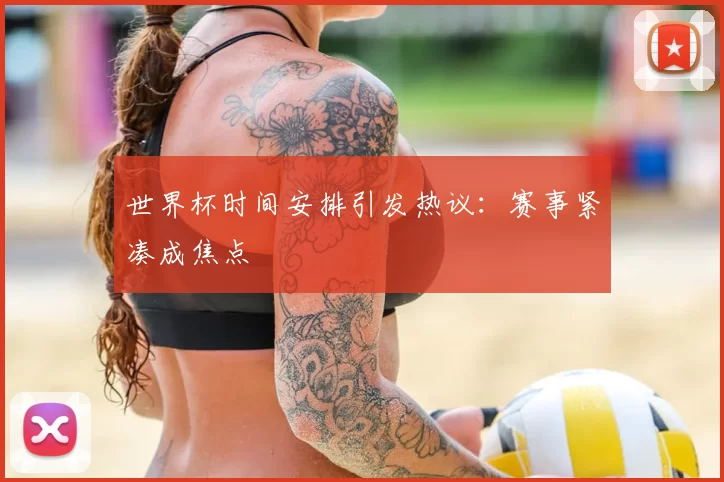 世界杯时间安排引发热议：赛事紧凑成焦点