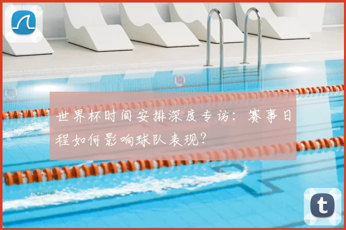 世界杯时间安排深度专访：赛事日程如何影响球队表现？