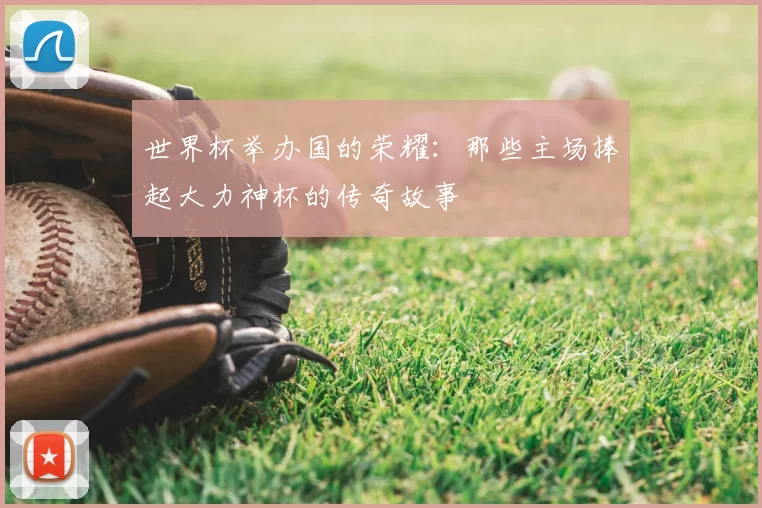 世界杯举办国的荣耀:那些主场捧起大力神杯的传奇故事