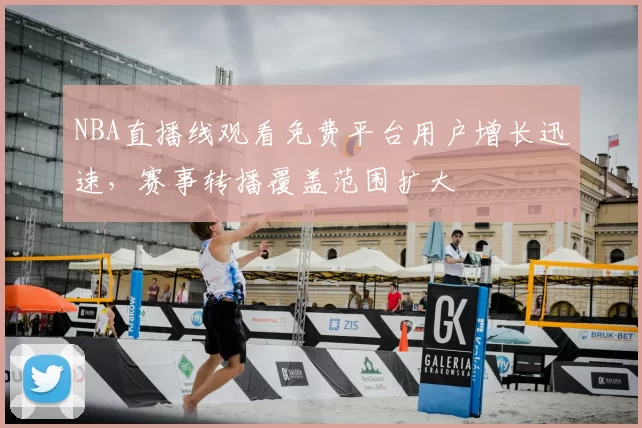 NBA直播线观看免费平台用户增长迅速，赛事转播覆盖范围扩大