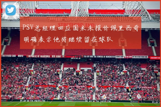 PSV总经理回应国米未报价佩里西奇明确表示他将继续留在球队